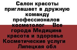 Салон красоты приглашает в дружную команду профессионалов- косметолог. - Все города Медицина, красота и здоровье » Косметические услуги   . Липецкая обл.
